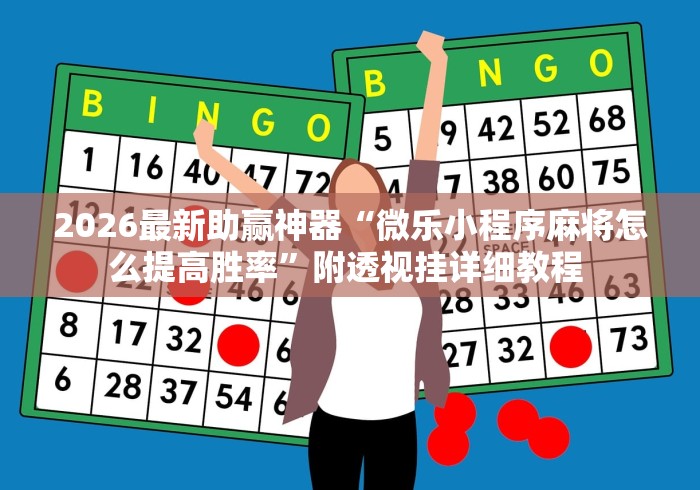 2026最新助赢神器“微乐小程序麻将怎么提高胜率	”附透视挂详细教程 