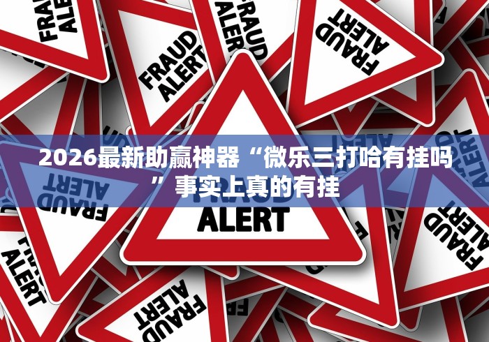 2026最新助赢神器“微乐三打哈有挂吗”事实上真的有挂