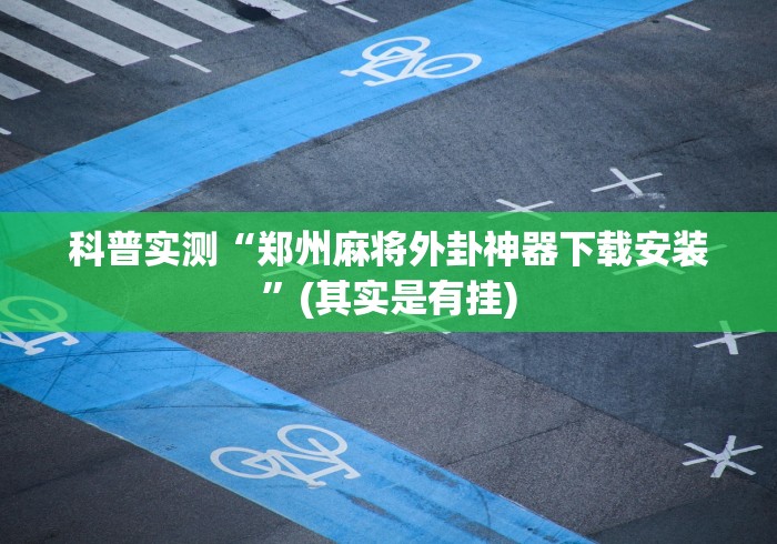科普实测“郑州麻将外卦神器下载安装	”(其实是有挂)