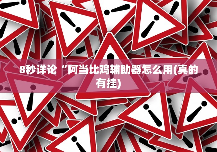8秒详论“阿当比鸡辅助器怎么用(真的有挂) 8秒详论“阿当比鸡辅助器怎么用(真的有挂)
