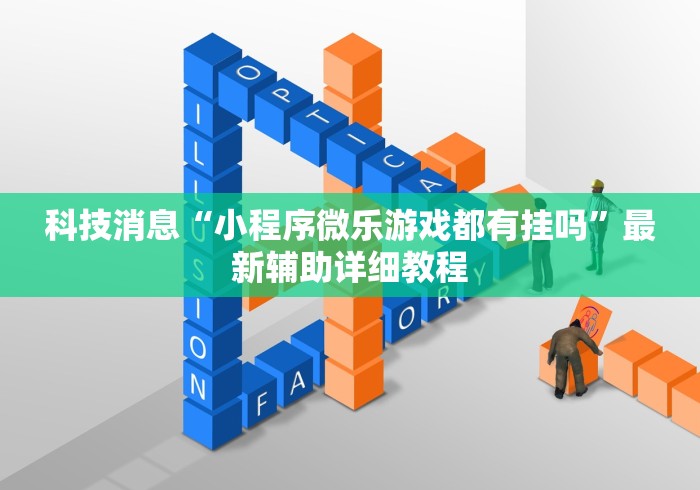 科技消息“小程序微乐游戏都有挂吗”最新辅助详细教程