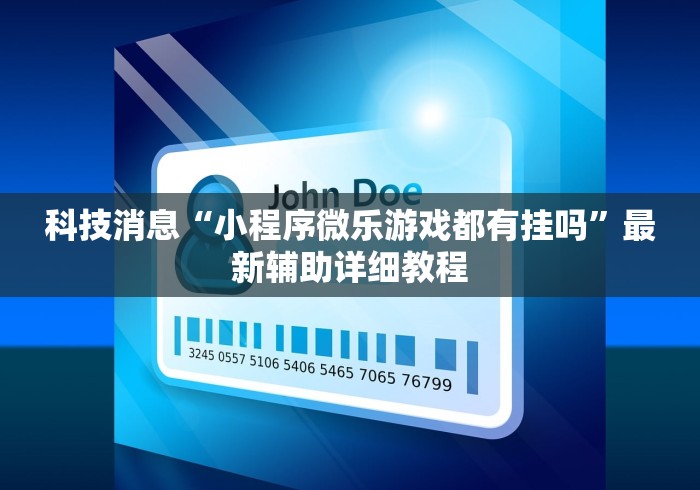 科技消息“小程序微乐游戏都有挂吗”最新辅助详细教程