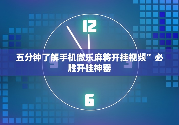 五分钟了解手机微乐麻将开挂视频	”必胜开挂神器