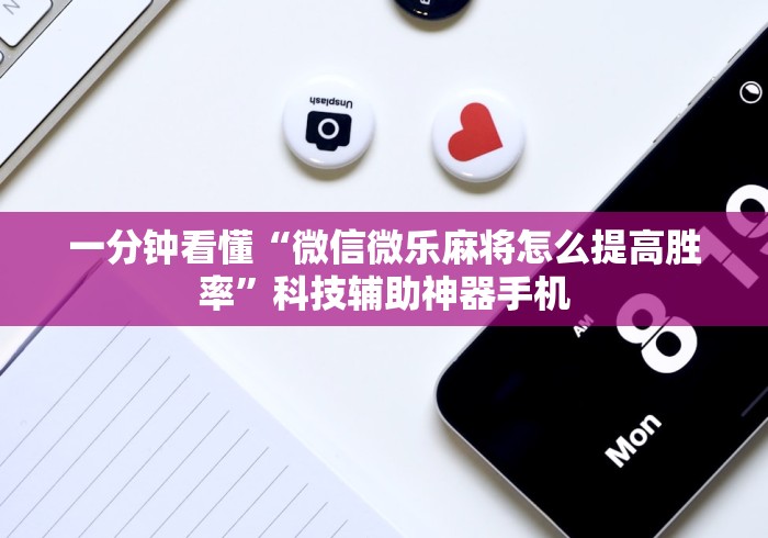 一分钟看懂“微信微乐麻将怎么提高胜率	”科技辅助神器手机