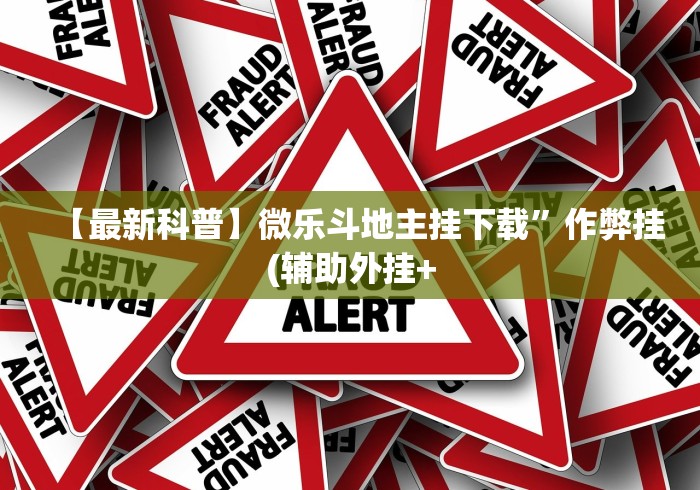 【最新科普】微乐斗地主挂下载	”作弊挂(辅助外挂+