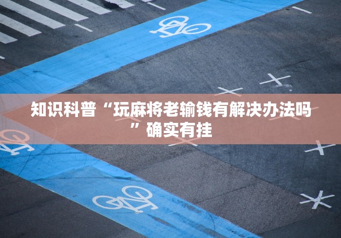 知识科普“玩麻将老输钱有解决办法吗”确实有挂