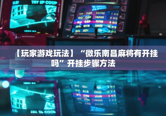 【玩家游戏玩法】“微乐南昌麻将有开挂吗”开挂步骤方法