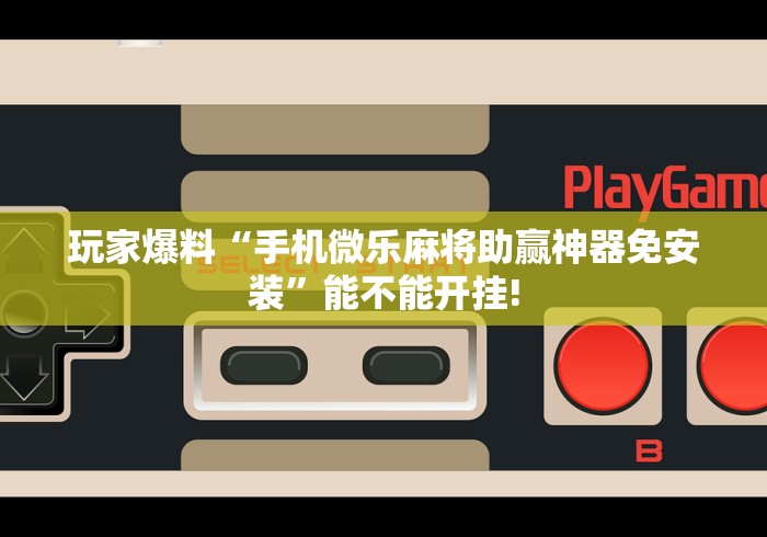 玩家爆料“手机微乐麻将助赢神器免安装”能不能开挂!