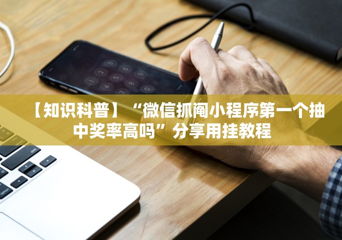 【知识科普】“微信抓阄小程序第一个抽中奖率高吗	”分享用挂教程