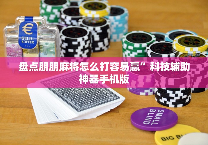盘点朋朋麻将怎么打容易赢”科技辅助神器手机版