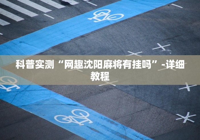 科普实测“网趣沈阳麻将有挂吗”-详细教程
