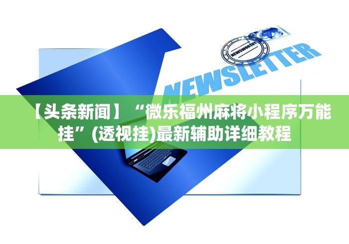 【头条新闻】“微乐福州麻将小程序万能挂”(透视挂)最新辅助详细教程