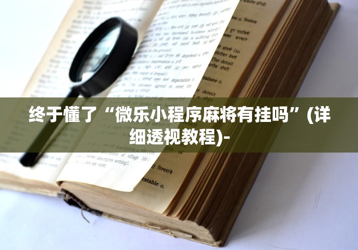 终于懂了“微乐小程序麻将有挂吗”(详细透视教程)-