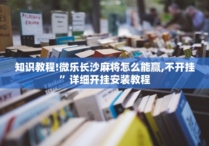 知识教程!微乐长沙麻将怎么能赢,不开挂”详细开挂安装教程