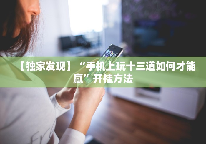 【独家发现】“手机上玩十三道如何才能赢”开挂方法