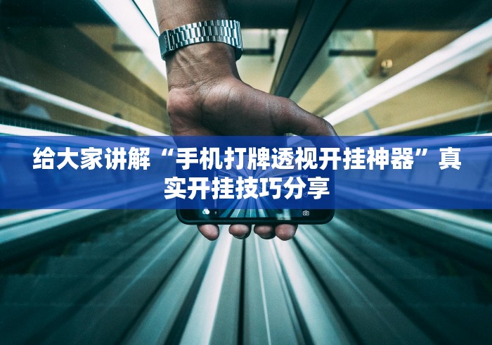 给大家讲解“手机打牌透视开挂神器”真实开挂技巧分享