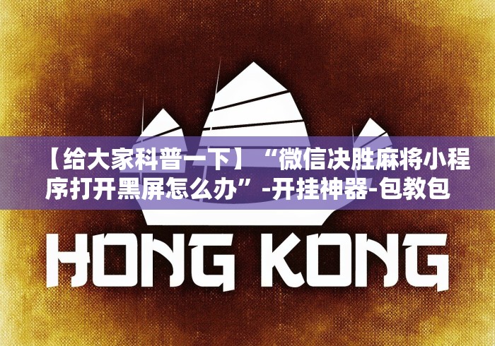 【给大家科普一下】“微信决胜麻将小程序打开黑屏怎么办”-开挂神器-包教包会