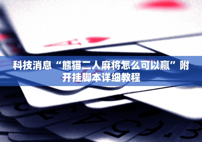 科技消息“熊猫二人麻将怎么可以赢”附开挂脚本详细教程