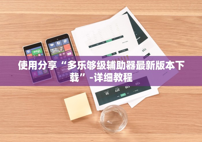 使用分享“多乐够级辅助器最新版本下载”-详细教程