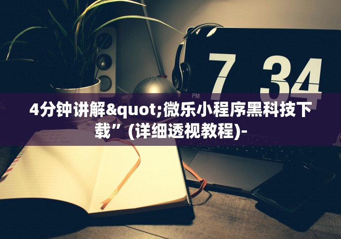 4分钟讲解"微乐小程序黑科技下载”(详细透视教程)-