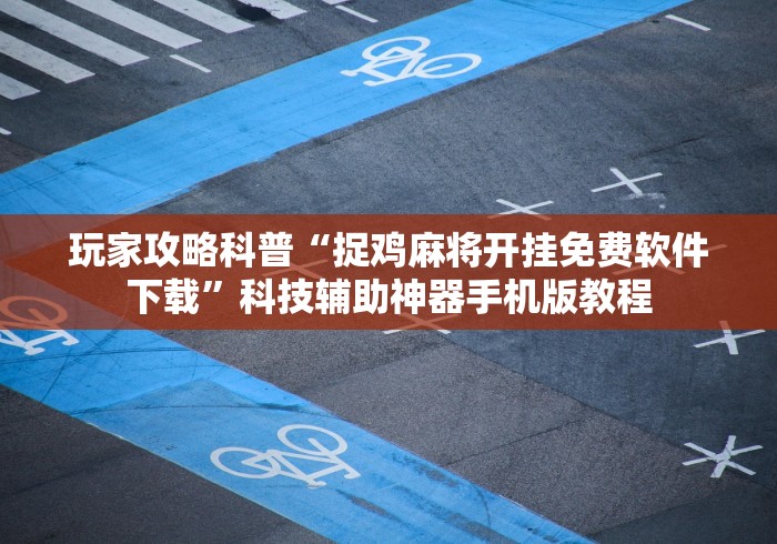 玩家攻略科普“捉鸡麻将开挂免费软件下载”科技辅助神器手机版教程