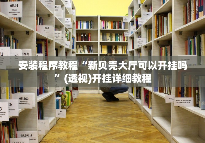 安装程序教程“新贝壳大厅可以开挂吗”(透视)开挂详细教程