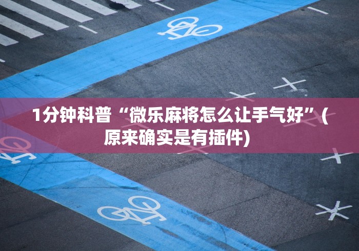 1分钟科普“微乐麻将怎么让手气好”(原来确实是有插件) 