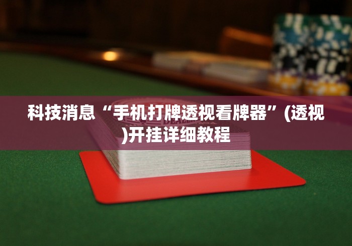 科技消息“手机打牌透视看牌器	”(透视)开挂详细教程