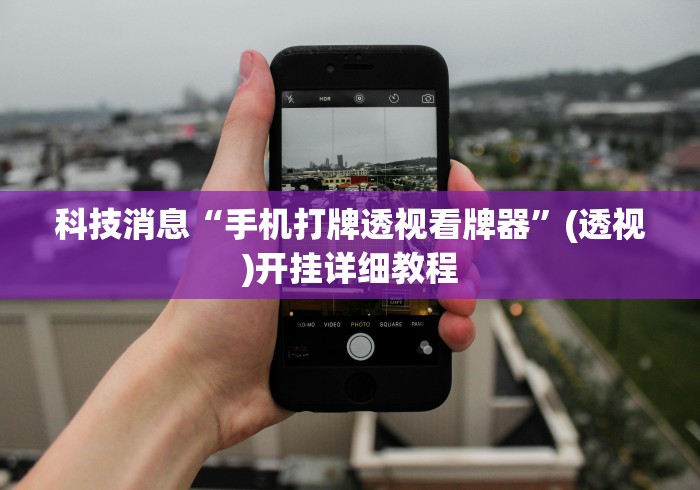 科技消息“手机打牌透视看牌器”(透视)开挂详细教程