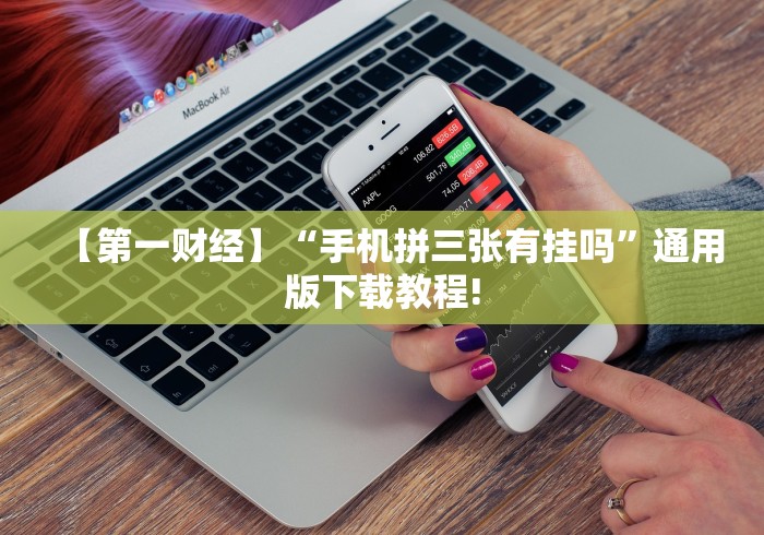 【第一财经】“手机拼三张有挂吗”通用版下载教程!