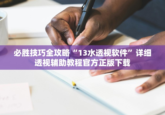 必胜技巧全攻略“13水透视软件”详细透视辅助教程官方正版下载