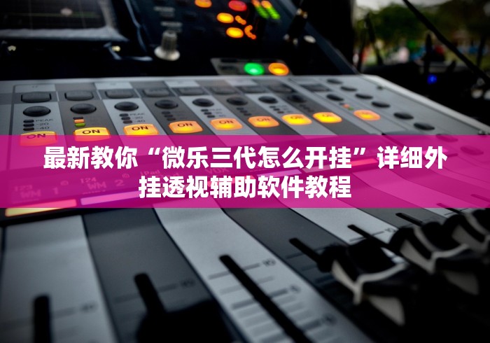 最新教你“微乐三代怎么开挂”详细外挂透视辅助软件教程