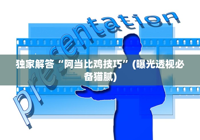 独家解答“阿当比鸡技巧”(曝光透视必备猫腻)
