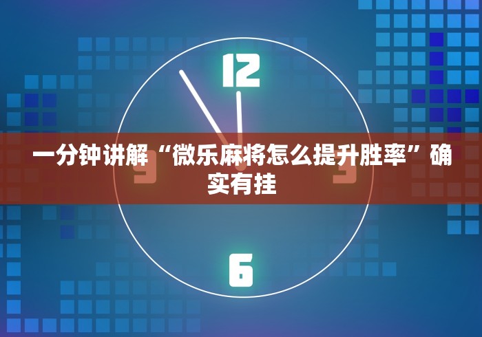 一分钟讲解“微乐麻将怎么提升胜率”确实有挂