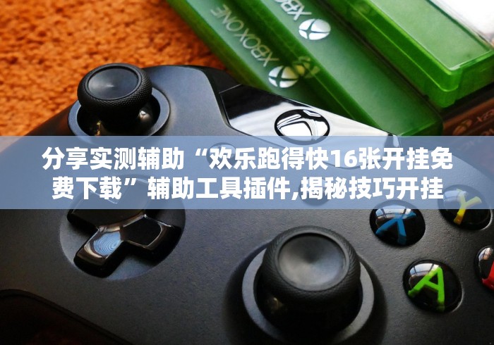 分享实测辅助“欢乐跑得快16张开挂免费下载”辅助工具插件,揭秘技巧开挂
