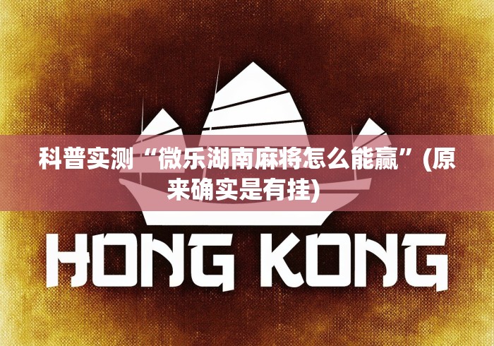科普实测“微乐湖南麻将怎么能赢”(原来确实是有挂) 