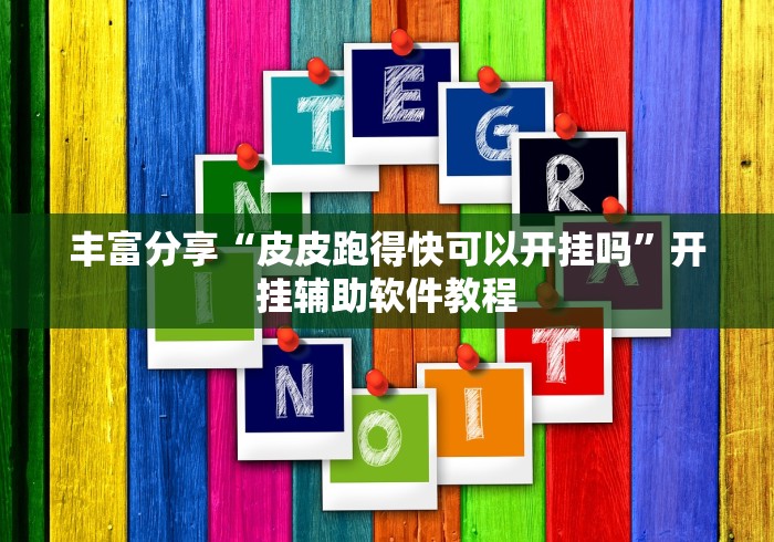 丰富分享“皮皮跑得快可以开挂吗”开挂辅助软件教程