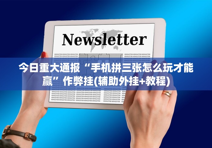 今日重大通报“手机拼三张怎么玩才能赢”作弊挂(辅助外挂+教程)
