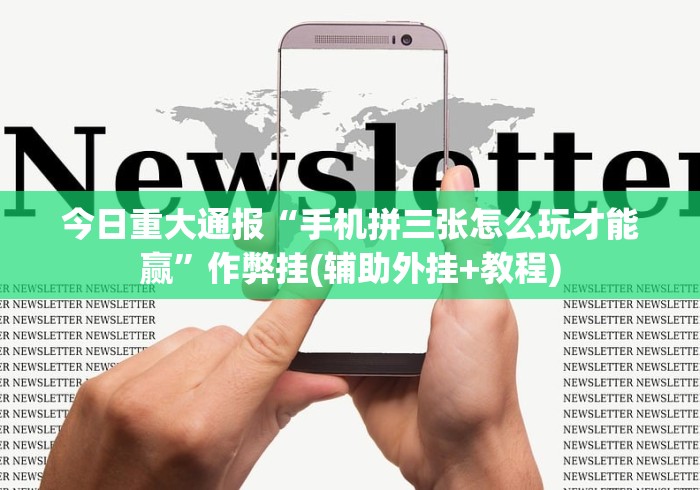 今日重大通报“手机拼三张怎么玩才能赢”作弊挂(辅助外挂+教程)