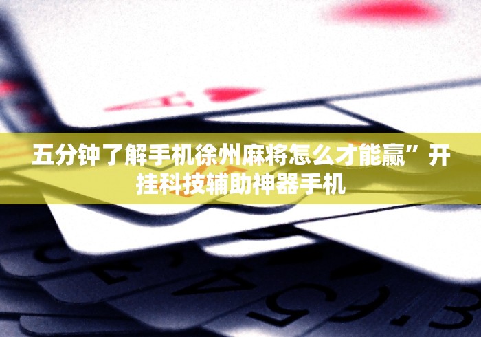 五分钟了解手机徐州麻将怎么才能赢”开挂科技辅助神器手机