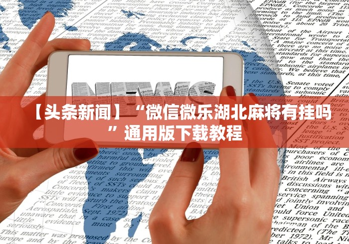 【头条新闻】“微信微乐湖北麻将有挂吗”通用版下载教程