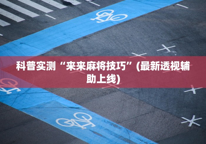 科普实测“来来麻将技巧	”(最新透视辅助上线)