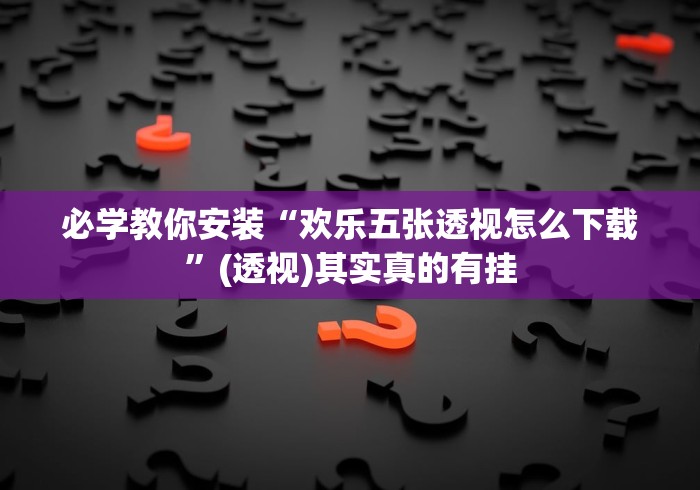必学教你安装“欢乐五张透视怎么下载	”(透视)其实真的有挂