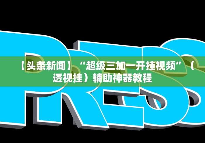 【头条新闻】“超级三加一开挂视频	”（透视挂）辅助神器教程