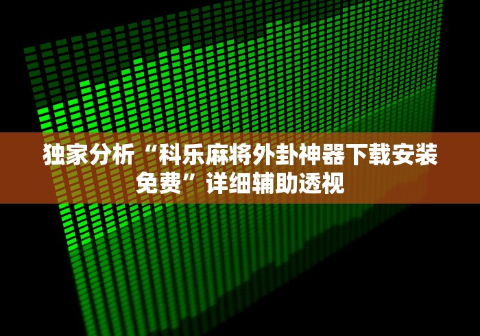 独家分析“科乐麻将外卦神器下载安装免费”详细辅助透视