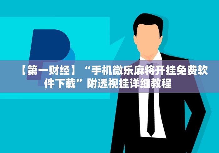 【第一财经】“手机微乐麻将开挂免费软件下载”附透视挂详细教程 