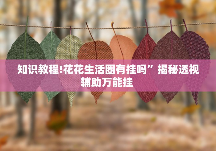 知识教程!花花生活圈有挂吗”揭秘透视辅助万能挂 