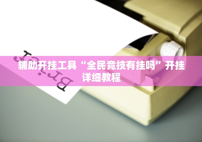 辅助开挂工具“全民竞技有挂吗”开挂详细教程