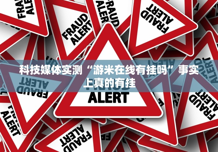 科技媒体实测“游米在线有挂吗”事实上真的有挂