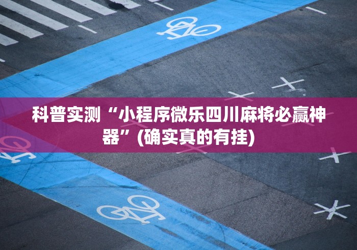 科普实测“小程序微乐四川麻将必赢神器”(确实真的有挂)